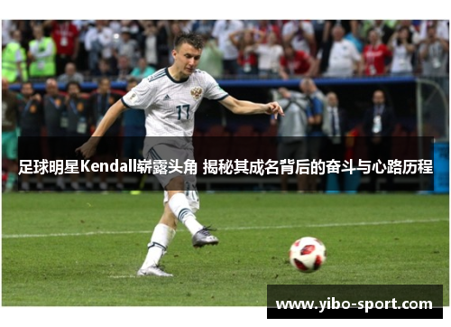 足球明星Kendall崭露头角 揭秘其成名背后的奋斗与心路历程