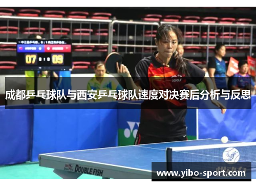 成都乒乓球队与西安乒乓球队速度对决赛后分析与反思