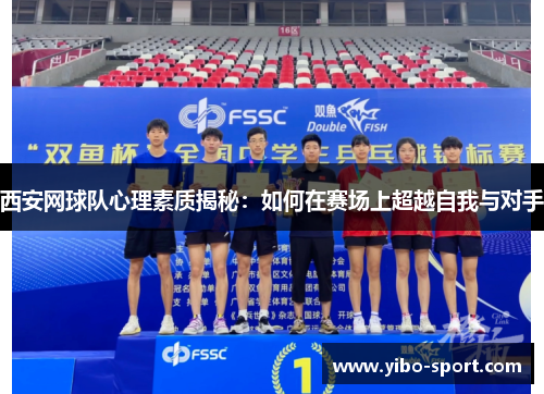 西安网球队心理素质揭秘：如何在赛场上超越自我与对手