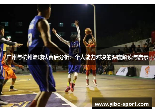 广州与杭州篮球队赛后分析：个人能力对决的深度解读与启示