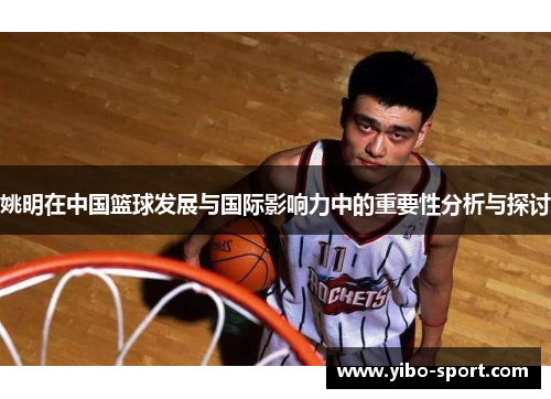 姚明在中国篮球发展与国际影响力中的重要性分析与探讨