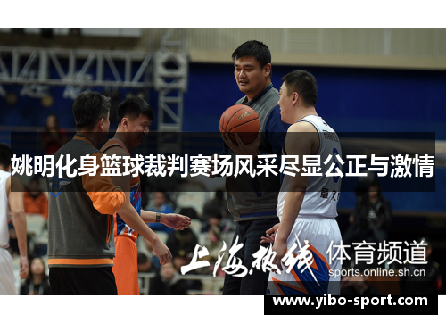 姚明化身篮球裁判赛场风采尽显公正与激情
