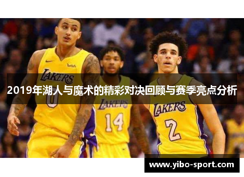 2019年湖人与魔术的精彩对决回顾与赛季亮点分析