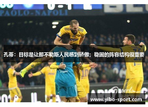 孔蒂：目标是让那不勒斯人民感到骄傲；稳固的阵容结构很重要