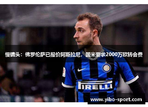 慢镜头：佛罗伦萨已报价阿斯拉尼，国米要求2000万欧转会费
