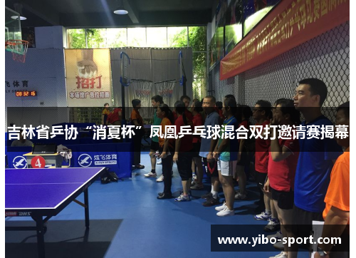 吉林省乒协“消夏杯”凤凰乒乓球混合双打邀请赛揭幕