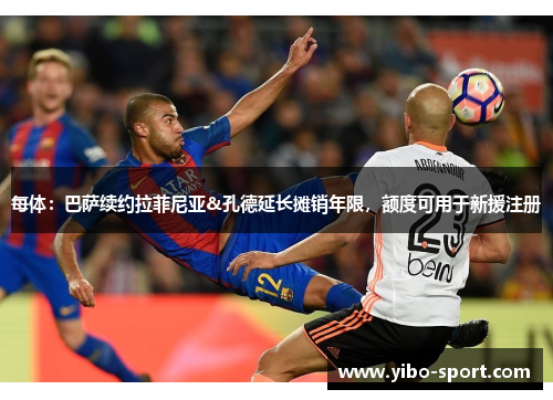 每体：巴萨续约拉菲尼亚&孔德延长摊销年限，额度可用于新援注册