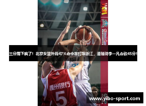 三分雨下疯了！北京女篮外线47%命中率打爆浙江，潘臻琦李一凡合砍45分！